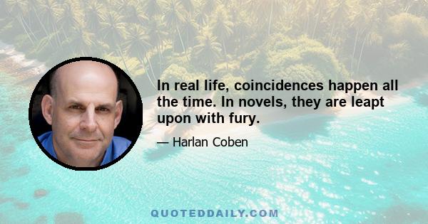 In real life, coincidences happen all the time. In novels, they are leapt upon with fury.