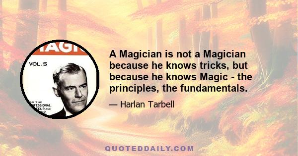 A Magician is not a Magician because he knows tricks, but because he knows Magic - the principles, the fundamentals.