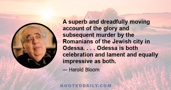 A superb and dreadfully moving account of the glory and subsequent murder by the Romanians of the Jewish city in Odessa. . . . Odessa is both celebration and lament and equally impressive as both.