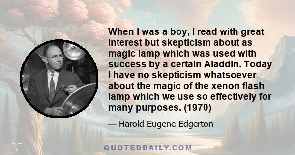 When I was a boy, I read with great interest but skepticism about as magic lamp which was used with success by a certain Aladdin. Today I have no skepticism whatsoever about the magic of the xenon flash lamp which we