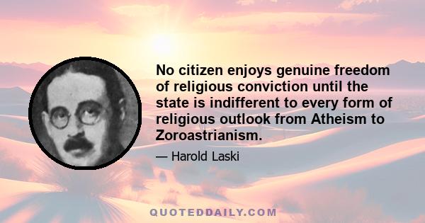 No citizen enjoys genuine freedom of religious conviction until the state is indifferent to every form of religious outlook from Atheism to Zoroastrianism.