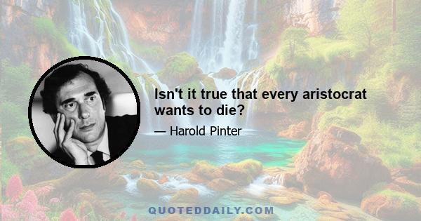 Isn't it true that every aristocrat wants to die?