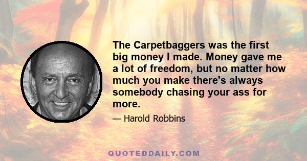 The Carpetbaggers was the first big money I made. Money gave me a lot of freedom, but no matter how much you make there's always somebody chasing your ass for more.