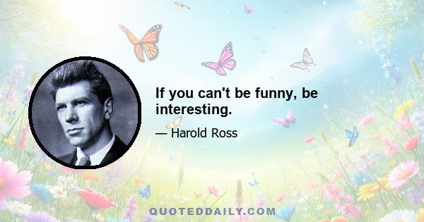 If you can't be funny, be interesting.