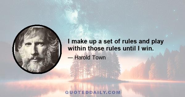 I make up a set of rules and play within those rules until I win.