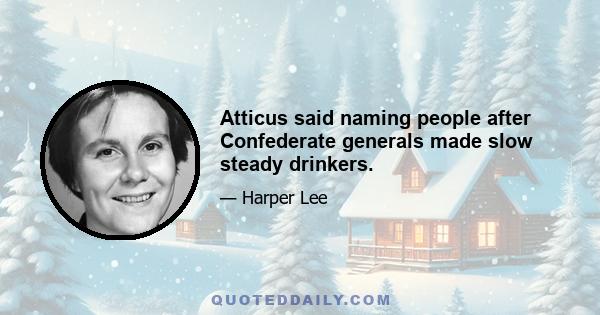 Atticus said naming people after Confederate generals made slow steady drinkers.