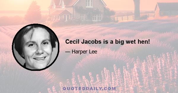 Cecil Jacobs is a big wet hen!