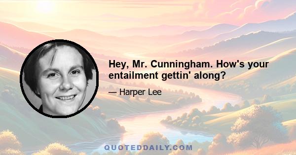 Hey, Mr. Cunningham. How's your entailment gettin' along?