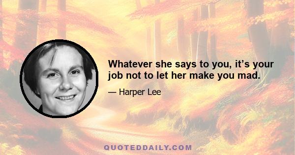 Whatever she says to you, it’s your job not to let her make you mad.