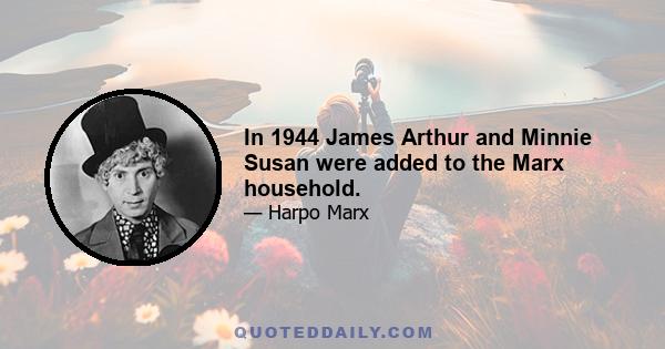 In 1944 James Arthur and Minnie Susan were added to the Marx household.