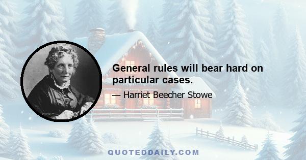 General rules will bear hard on particular cases.