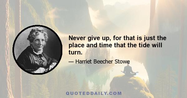 Never give up, for that is just the place and time that the tide will turn.