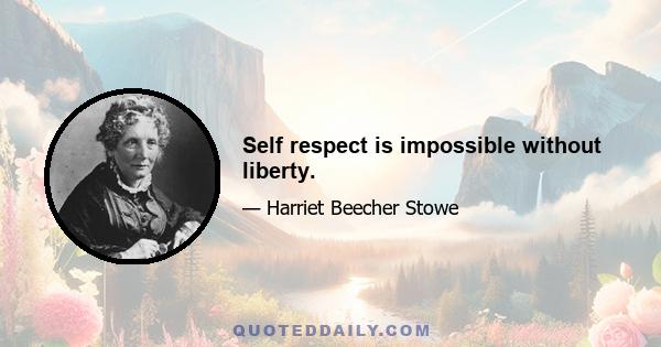 Self respect is impossible without liberty.