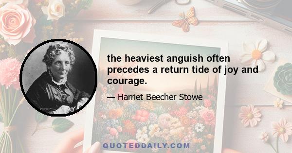 the heaviest anguish often precedes a return tide of joy and courage.