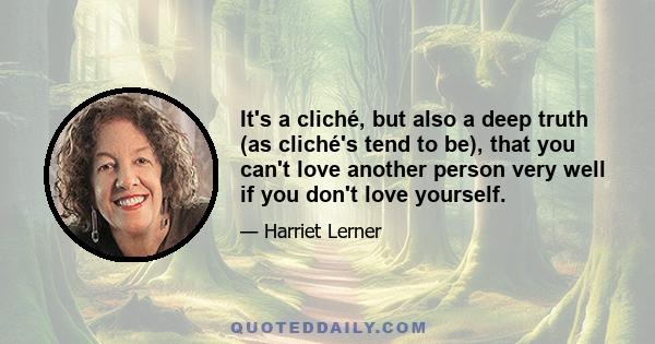 It's a cliché, but also a deep truth (as cliché's tend to be), that you can't love another person very well if you don't love yourself.