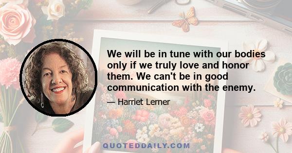 We will be in tune with our bodies only if we truly love and honor them. We can't be in good communication with the enemy.