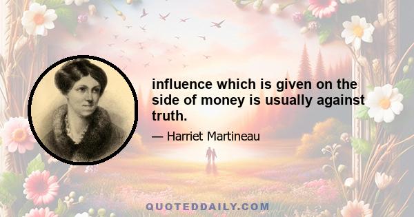 influence which is given on the side of money is usually against truth.