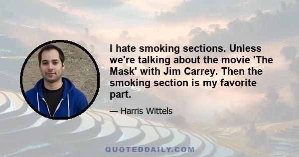 I hate smoking sections. Unless we're talking about the movie 'The Mask' with Jim Carrey. Then the smoking section is my favorite part.