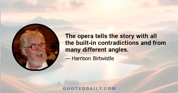 The opera tells the story with all the built-in contradictions and from many different angles.