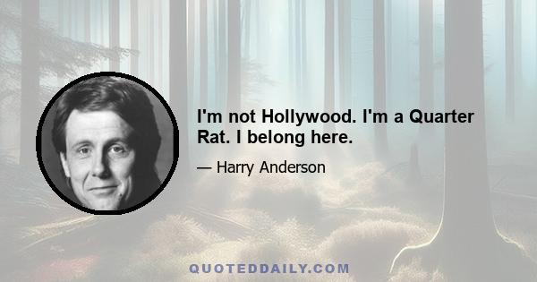 I'm not Hollywood. I'm a Quarter Rat. I belong here.