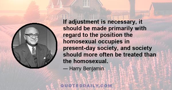 If adjustment is necessary, it should be made primarily with regard to the position the homosexual occupies in present-day society, and society should more often be treated than the homosexual.