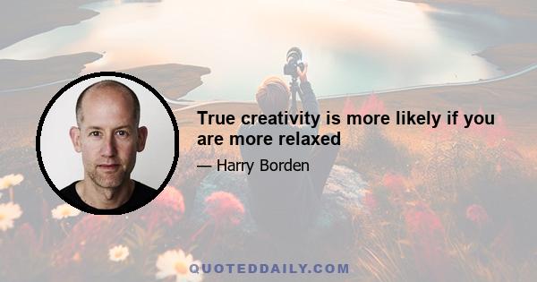 True creativity is more likely if you are more relaxed