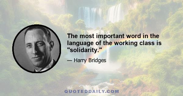 The most important word in the language of the working class is solidarity.