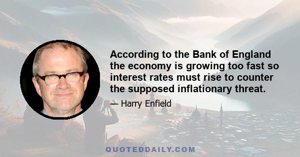 According to the Bank of England the economy is growing too fast so interest rates must rise to counter the supposed inflationary threat.