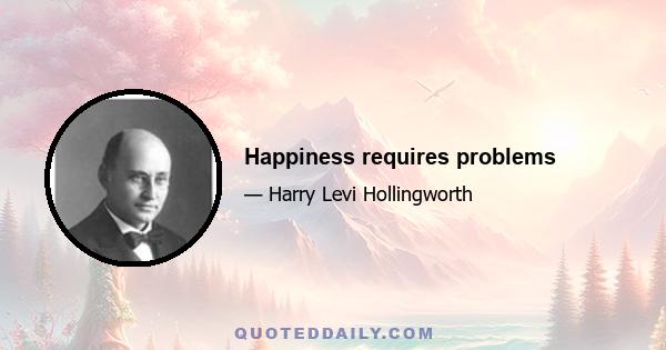 Happiness requires problems