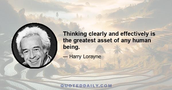 Thinking clearly and effectively is the greatest asset of any human being.