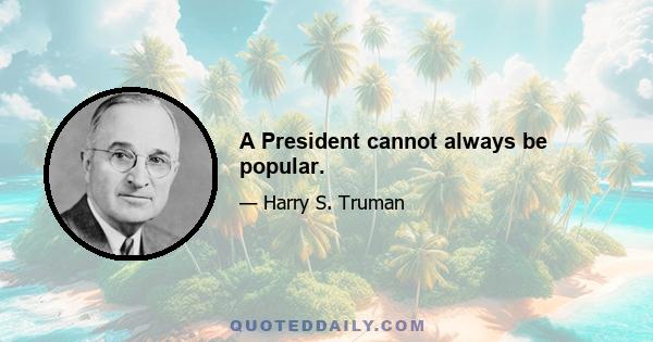 A President cannot always be popular.