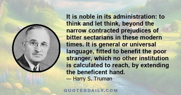 It is noble in its administration: to think and let think, beyond the narrow contracted prejudices of bitter sectarians in these modern times. It is general or universal language, fitted to benefit the poor stranger,