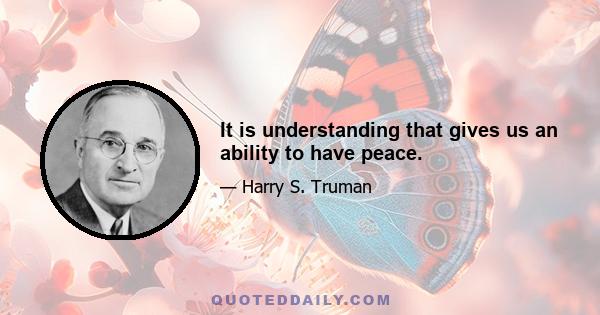 It is understanding that gives us an ability to have peace.