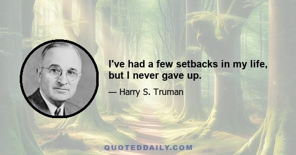 I've had a few setbacks in my life, but I never gave up.