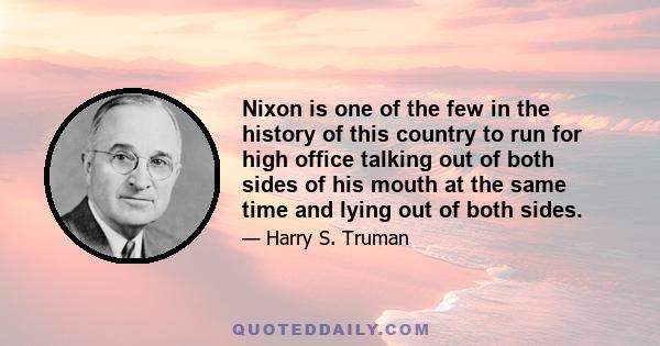 Nixon is one of the few in the history of this country to run for high office talking out of both sides of his mouth at the same time and lying out of both sides.