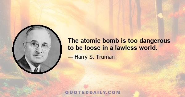 The atomic bomb is too dangerous to be loose in a lawless world.