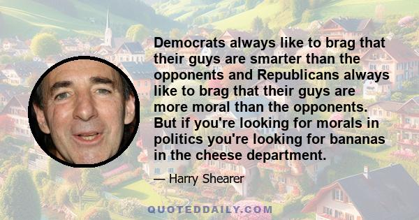 Democrats always like to brag that their guys are smarter than the opponents and Republicans always like to brag that their guys are more moral than the opponents. But if you're looking for morals in politics you're