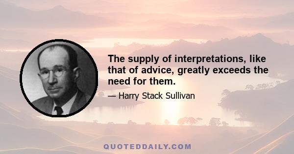 The supply of interpretations, like that of advice, greatly exceeds the need for them.