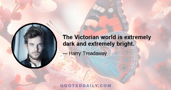 The Victorian world is extremely dark and extremely bright.