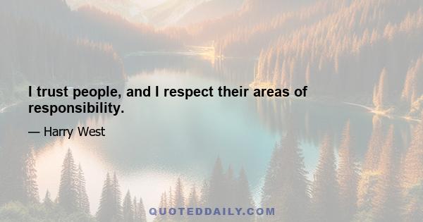 I trust people, and I respect their areas of responsibility.