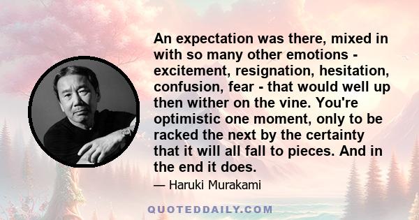 An expectation was there, mixed in with so many other emotions - excitement, resignation, hesitation, confusion, fear - that would well up then wither on the vine. You're optimistic one moment, only to be racked the