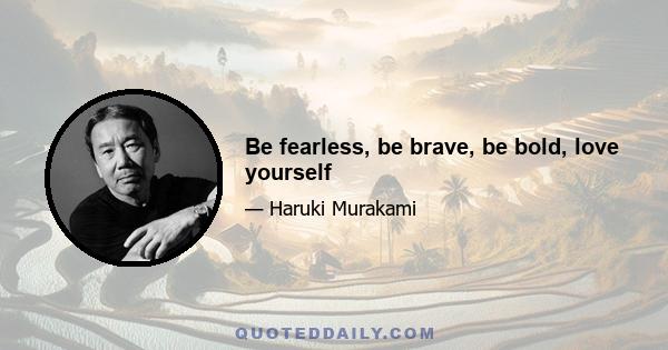 Be fearless, be brave, be bold, love yourself