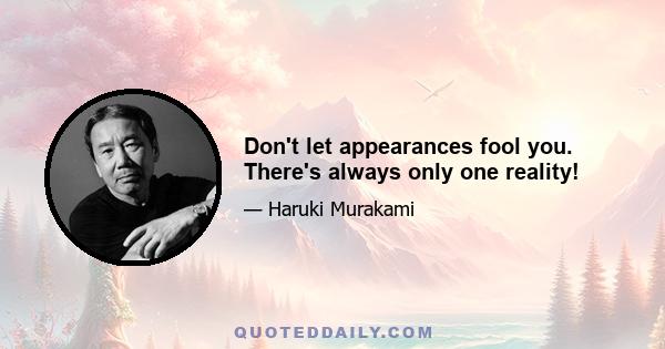 Don't let appearances fool you. There's always only one reality!