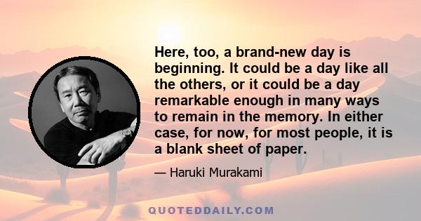 Here, too, a brand-new day is beginning. It could be a day like all the others, or it could be a day remarkable enough in many ways to remain in the memory. In either case, for now, for most people, it is a blank sheet