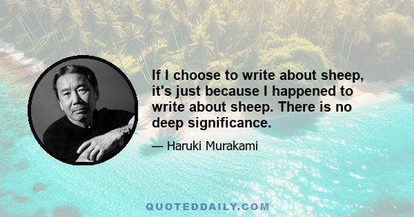 If I choose to write about sheep, it's just because I happened to write about sheep. There is no deep significance.