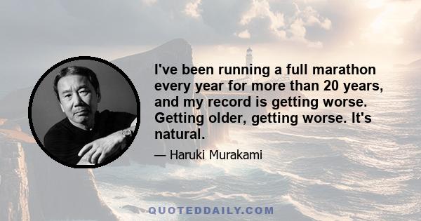 I've been running a full marathon every year for more than 20 years, and my record is getting worse. Getting older, getting worse. It's natural.