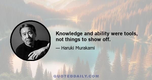 Knowledge and ability were tools, not things to show off.