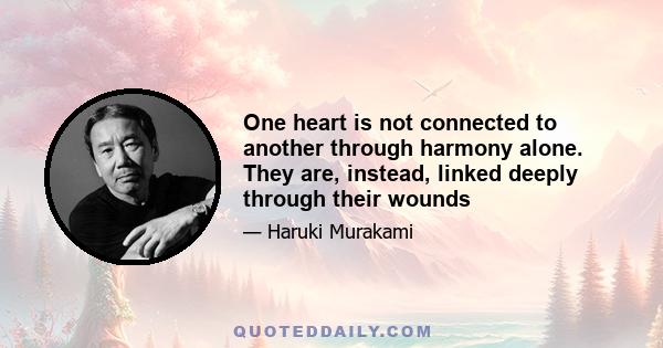 One heart is not connected to another through harmony alone. They are, instead, linked deeply through their wounds