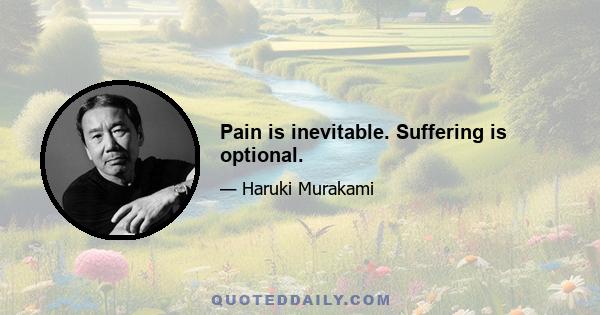 Pain is inevitable. Suffering is optional.