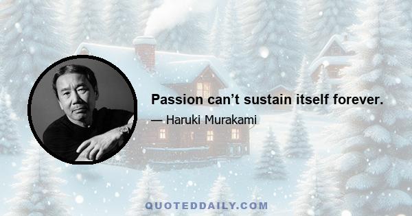 Passion can’t sustain itself forever.